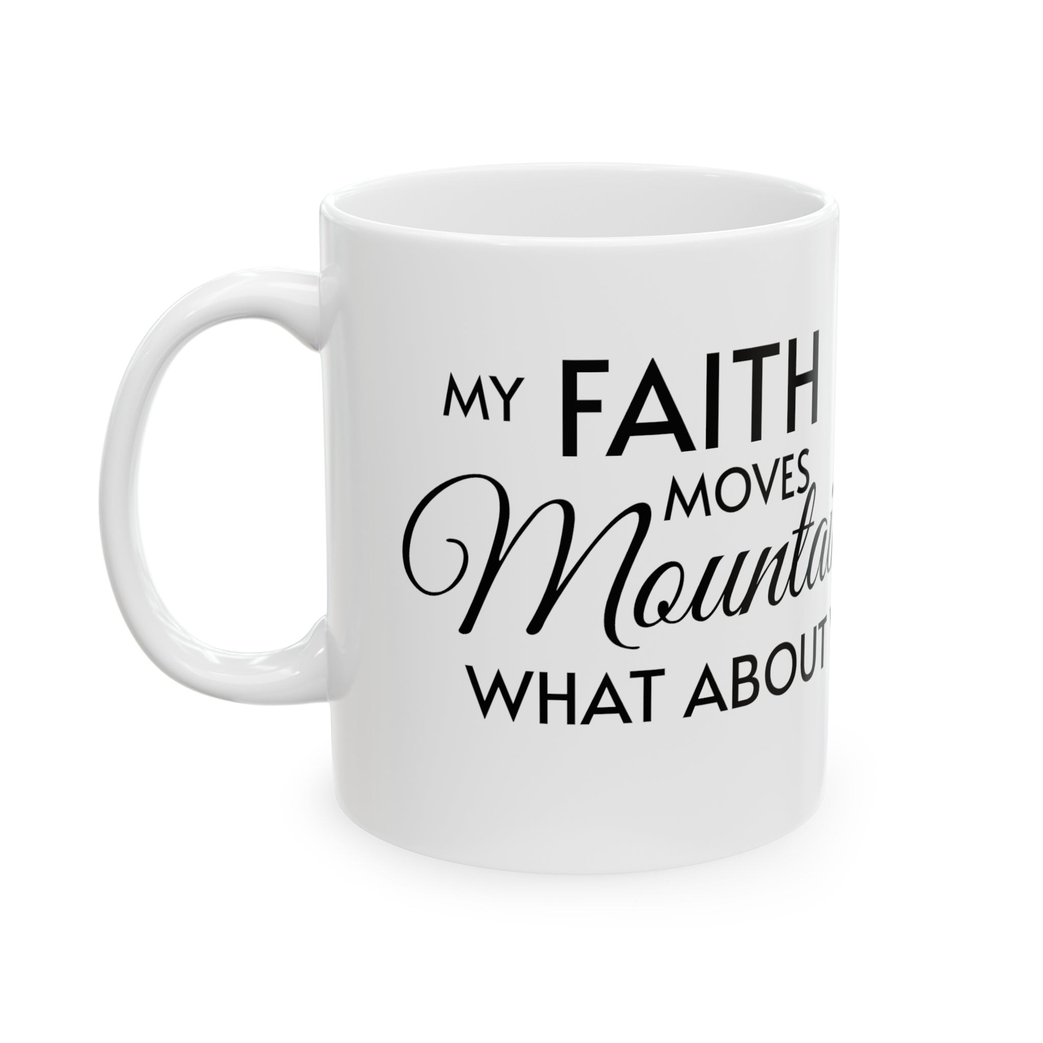 My Faith Moves Mountains, What About Yours? Ceramic Mug, 11oz